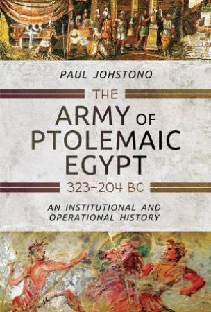 The Army Of Ptolemaic Egypt 323 To 204 BC by Paul Johstono