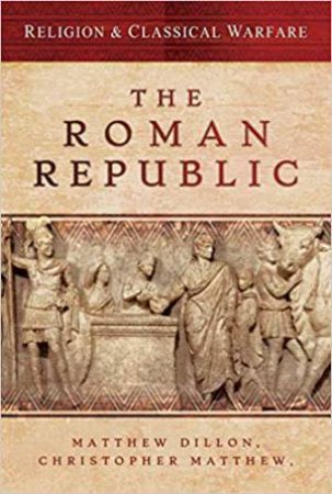 Religion And Classical Warfare: The Roman Republic by Matthew Dillon & Christopher Matthew