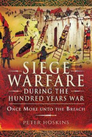 Siege Warfare During The Hundred Years War by Peter Hoskins