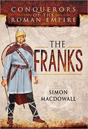 Conquerors Of The Roman Empire: The Franks by Simon MacDowall