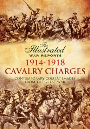 Cavalry Charges: Contemporary Combat Images from the Great War by BOB CARRUTHERS