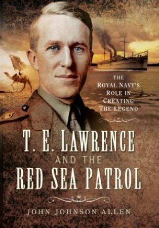 T E Lawrence and the Red Sea Patrol by JOHN JOHNSON ALLEN