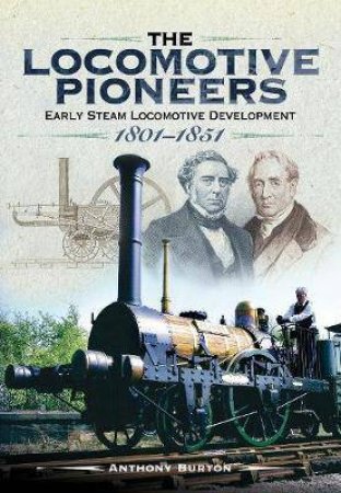 Locomotive Pioneers: Early Steam Locomotive Development 1801-1851 by Anthony Burton