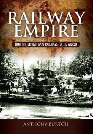 Railway Empire: How The British Gave Railways To The World by Anthony Burton