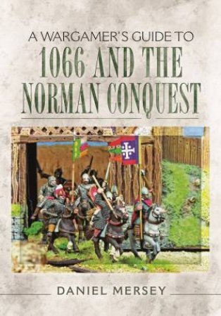 Wargamer's Guide To 1066 And The Norman Conquest by Daniel Mersey