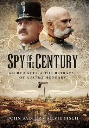 Spy of the Century: Alfred Redl and the Betrayal of Austria-Hungary by FISCH / SADLER