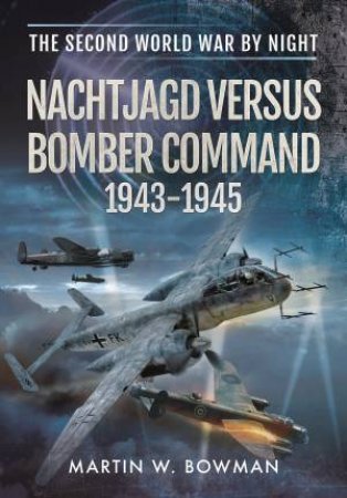 German Night Fighters Versus Bomber Command 1943 - 1945 by BOWMAN MARTIN