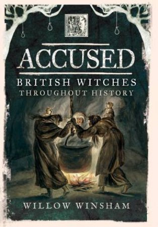 Accused: British Witches Throughout History by WILLOW WINSHAM