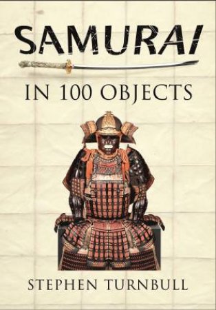 Samurai in 100 Objects by STEPHEN TURNBULL