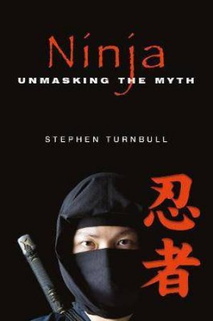 Ninja: Unmasking The Myth by Stephen Turnbull