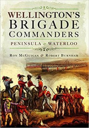 Wellington's Brigade Commanders by Ron McGuigan & Robert Burnham