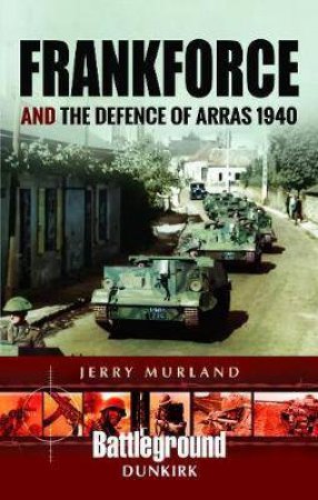 Frankforce And The Defence Of Arras 1940 by Jerry Murland