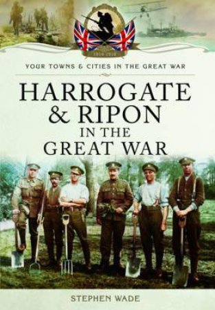 Harrogate and Ripon in the Great War by WADE STEPHEN