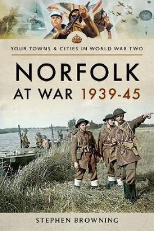 Norfolk At War 1939-1945 by Stephen Browning