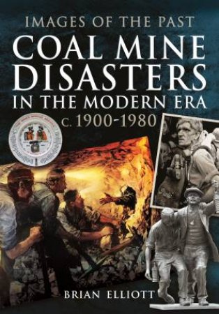 Coal Mine Disasters In The Modern Era c. 1900 - 1980 by Brian Elliott