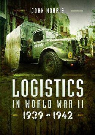 Logistics In World War II: 1939-1942 by John Norris