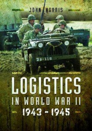 Logistics In World War II: 1943-1945 by John Norris