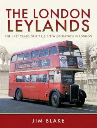 London Leylands: The Last Years Of R T L And R T W Operation In London by Jim Blake