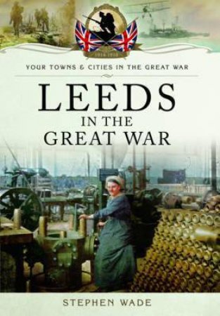 Leeds in the Great War by WADE STEPHEN