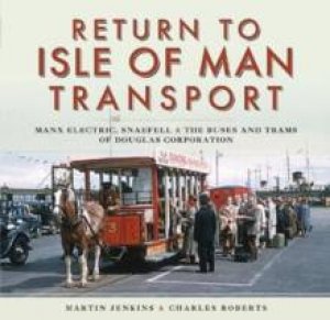 Return to Isle of Man Transport: Manx Electric, Snaefell & the Buses and Trams of Douglas Corporation by Charles Roberts & Martin Jenkins