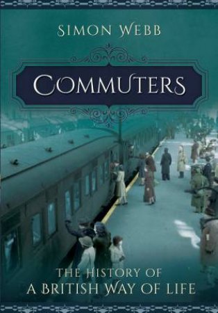 Commuters: The History of a British Way of Life by SIMON WEBB