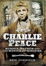 Charlie Peace Murder Mayhem and the Master of Disguise