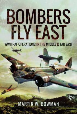 Bombers Fly East by Martin Bowman & 