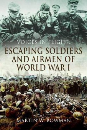 Voices In Flight: Escaping Soldiers And Airmen Of World War I by Martin W. Bowman