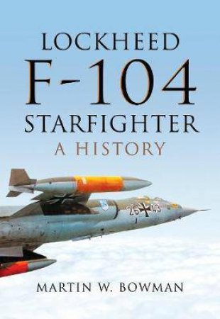 Lockheed F-104 Starfighter: A History by Martin W. Bowman