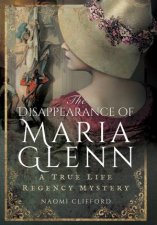 Disappearance of Maria Glenn A True Life Regency Mystery