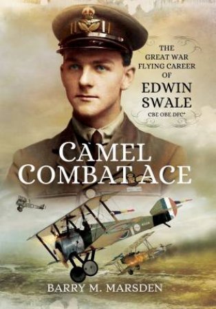 Camel Combat Ace: The Great War Flying Career of Edwin Swale CBE OBE DFC