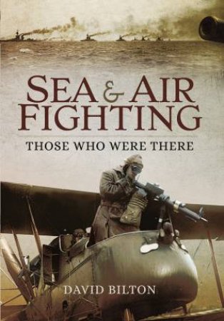 Sea and Air Fighting in the Great War: Those Who Were There by DAVID BILTON
