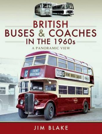British Buses And Coaches In The 1960s: A Panoramic View by Jim Blake