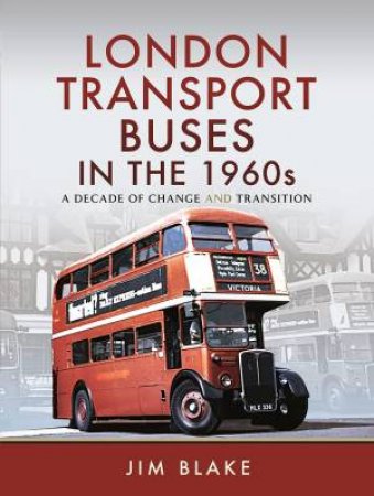 London Transport Buses In The 1960s: A Decade Of Change And Transition by Jim Blake