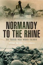 Normandy to the Rhine By Those Who Were There
