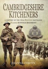 Cambridgeshire Kitcheners A History of 11th Service Battalion Cambs Suffolk Regiment