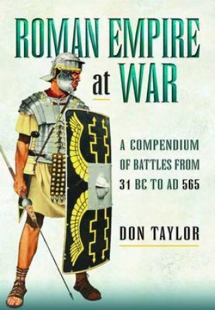 Roman Empire at War: A Compendium of Roman Battles from 31 B.C. to A.D. 565 by DON TAYLOR