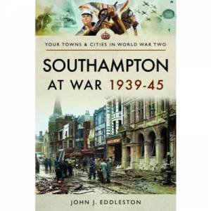 Southampton At War 1939 - 1945 by John J. Eddleston