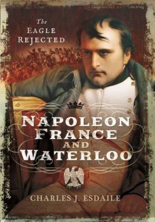 Napoleon, France And Waterloo: The Eagle Rejected
