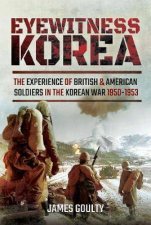 Eyewitness Korea The Experience Of British And American Soldiers In The Korean War 19501953