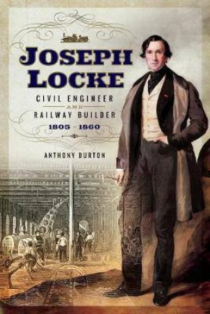 Joseph Locke: Civil Engineer And Railway Builder 1805-1860 by Anthony Burton