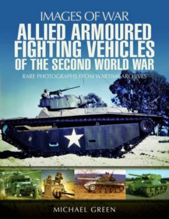 Allied Armoured Fighting Vehicles Of The Second World War by Michael Green