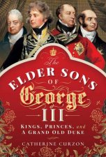 The Elder Sons Of George III Kings Princes And A Grand Old Duke