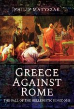 Greece Against Rome The Fall Of The Hellenistic Kingdoms 25031 BC