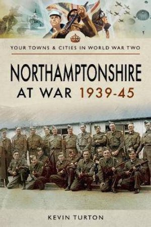 Northamptonshire At War 1939-45 by Kevin Turton