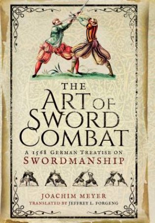 Art of Sword Combat: 1568 German Treatise on Swordmanship by JOACHIM MEYER
