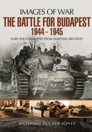 Battle for Budapest 1944 - 1945 by ANTHONY TUCKER-JONES