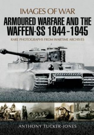 Armoured Warfare And The Waffen-SS 1944-1945 by Anthony Tucker-Jones