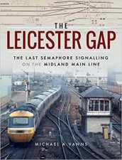 Leicester Gap The Last Semaphore Signalling on the Midland Main Line