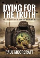 Dying for the Truth The Concise History of Frontline War Reporting